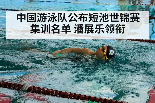 中国游泳队公布短池世锦赛集训名单 潘展乐领衔