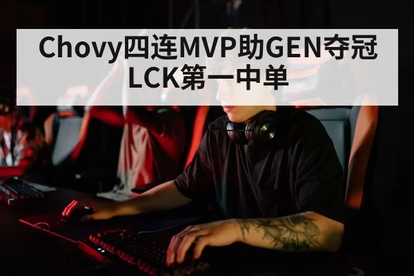 Chovy四连MVP助GEN夺冠 LCK第一中单