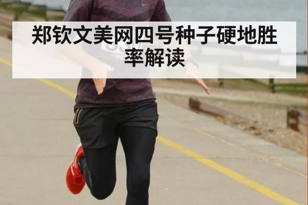 郑钦文美网四号种子硬地胜率解读