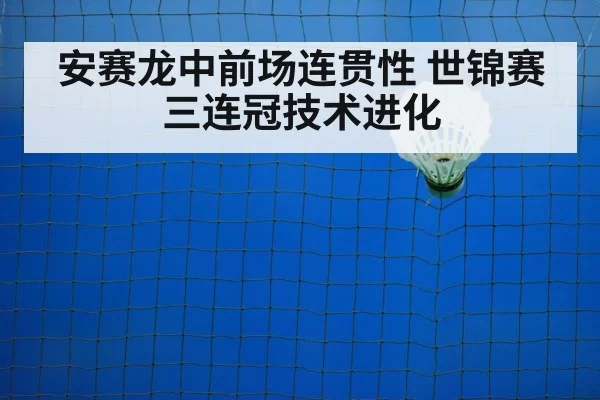 安赛龙中前场连贯性 世锦赛三连冠技术进化