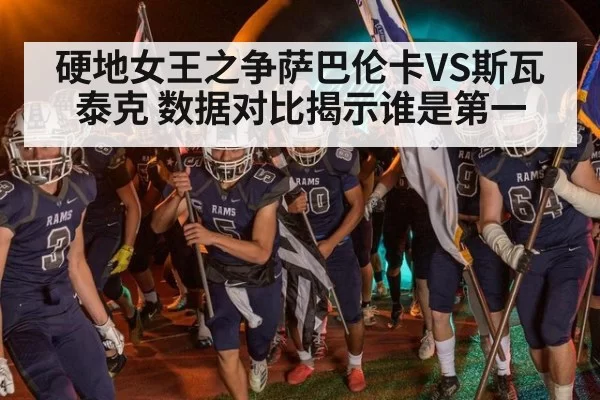 硬地女王之争萨巴伦卡VS斯瓦泰克 数据对比揭示谁是第一 | mksports